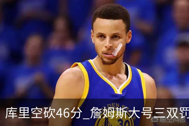 库里空砍46分 詹姆斯大号三双罚球准绝杀勇士